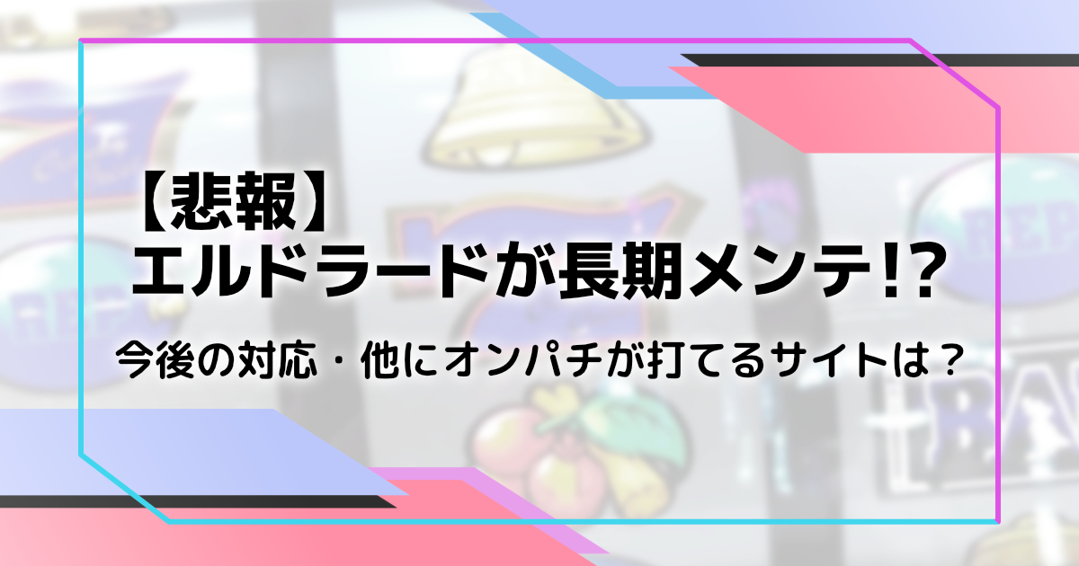 エルドラードが長期メンテ（サービス休止？）ほかに打てるサイトは？