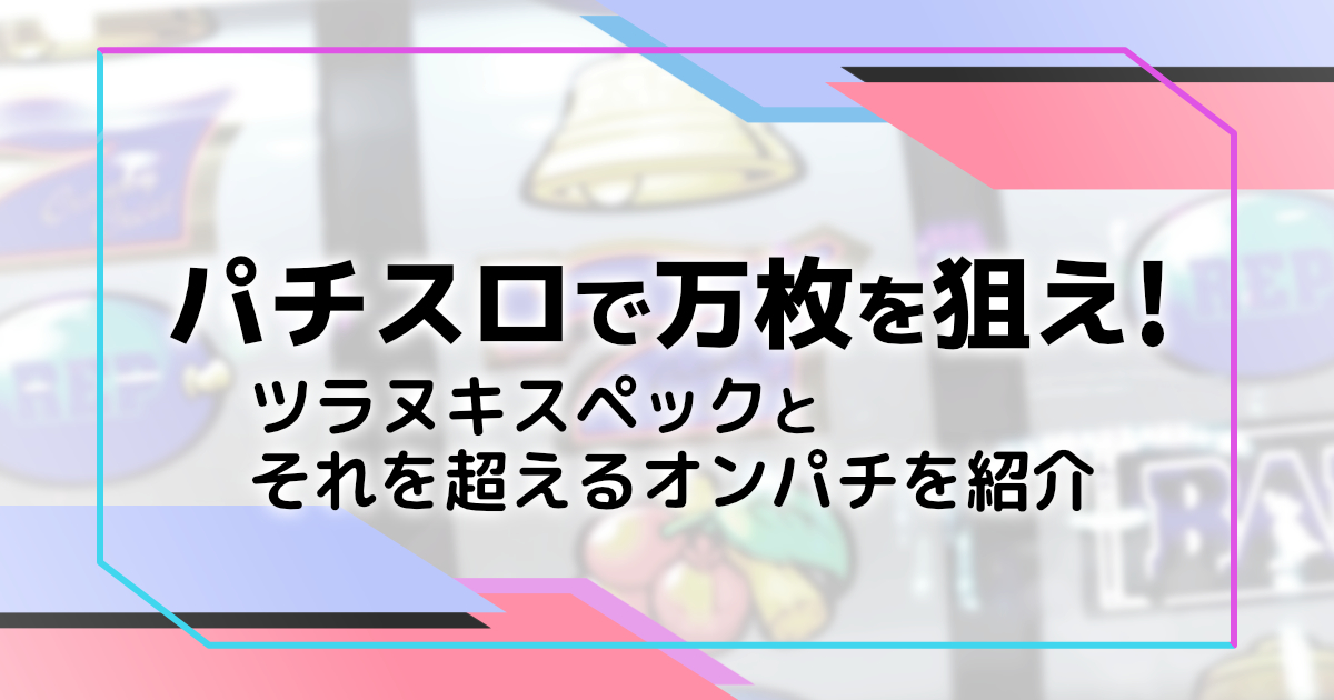 パチスロで万枚？ツラヌキスペックとそれを超えるオンカジ４号機