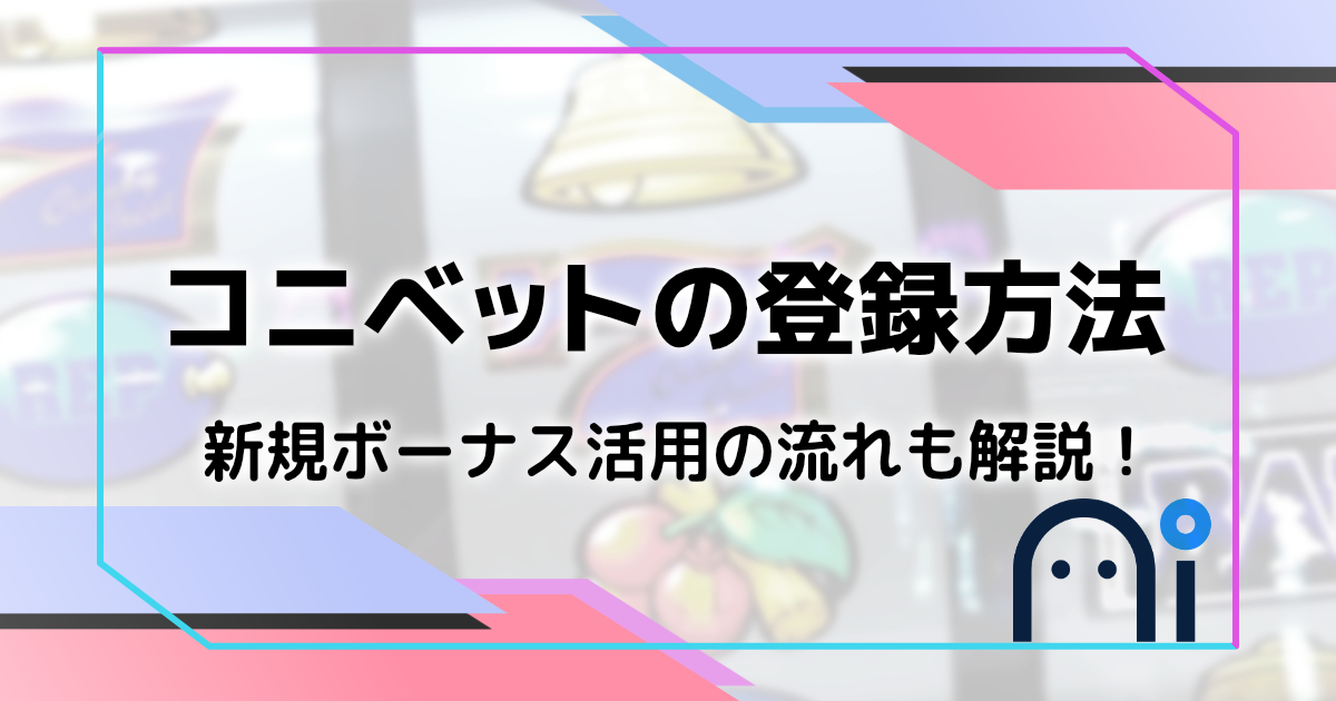 コニベットの登録方法、初回入金ボーナスを解説
