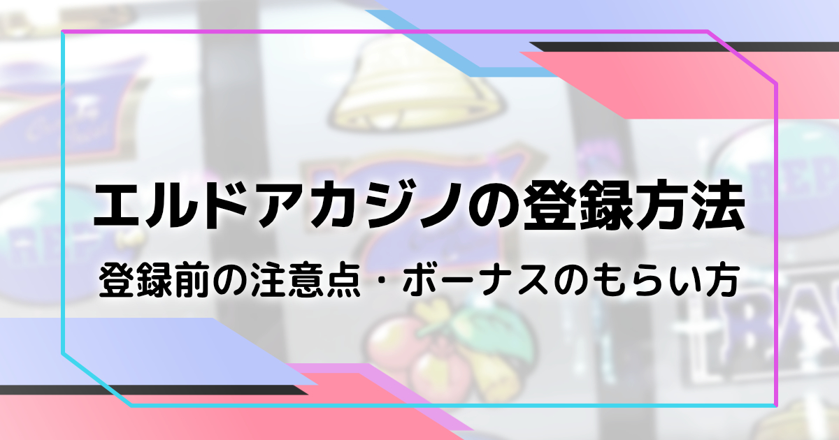 エルドアカジノの登録方法と注意点を解説