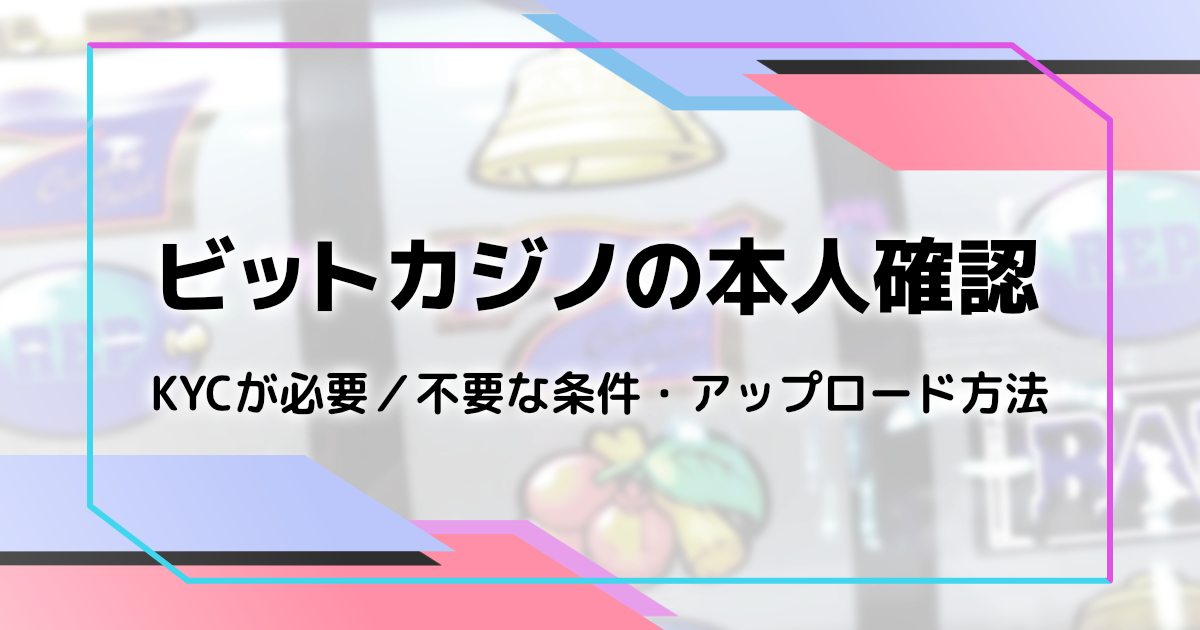 ビットカジノの本人確認（KYC・アカウント認証）を解説