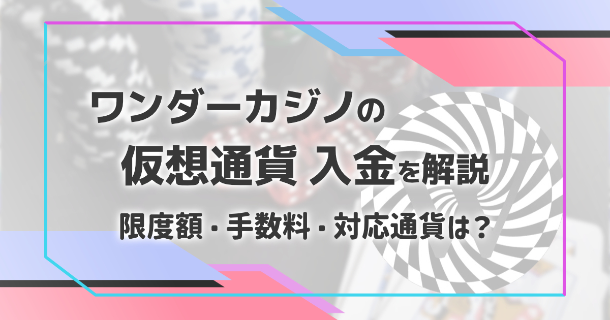 ワンダーカジノの仮想通貨入金を解説（手数料、限度額、反映時間、対応通貨など）