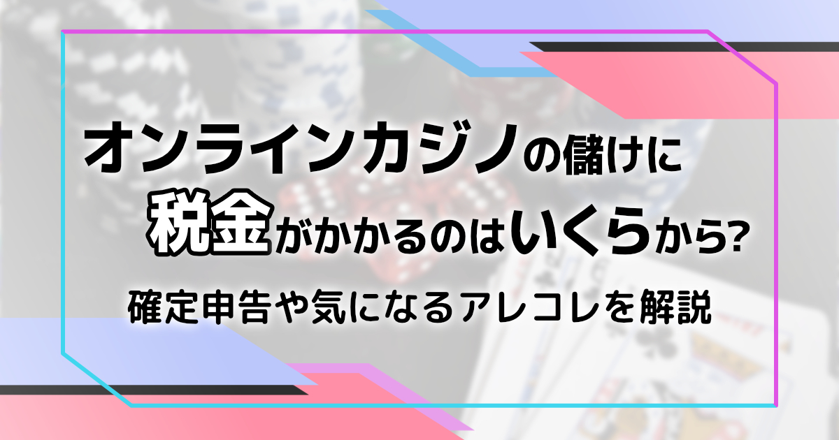 オンラインカジノの儲け（勝利金）に 税金がかかるのはいくらから？