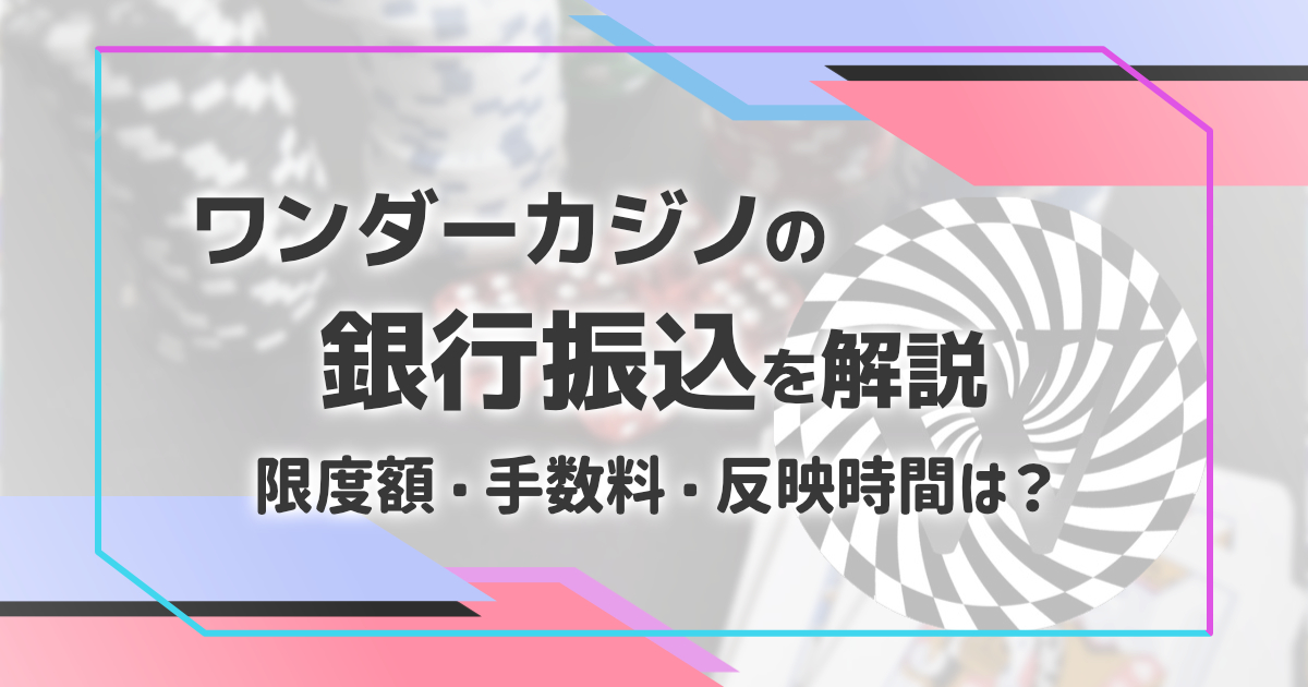 ワンダーカジノの銀行振込解説（手数料、限度額、反映時間）