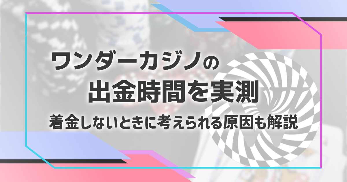 ワンダーカジノの出金時間を実測。着金しない原因は？